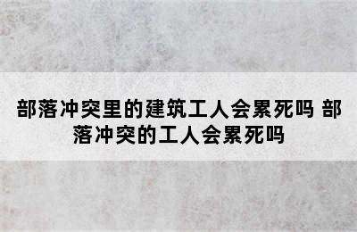 部落冲突里的建筑工人会累死吗 部落冲突的工人会累死吗